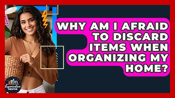 Why Am I Afraid To Discard Items When Organizing My Home? - Your Organization Mentor