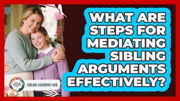 What Are Steps For Mediating Sibling Arguments Effectively?