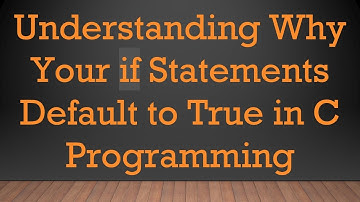 Understanding Why Your if Statements Default to True in C Programming