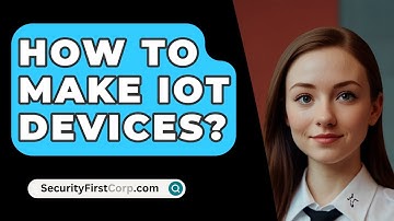 How To Make IoT Devices? - SecurityFirstCorp.com