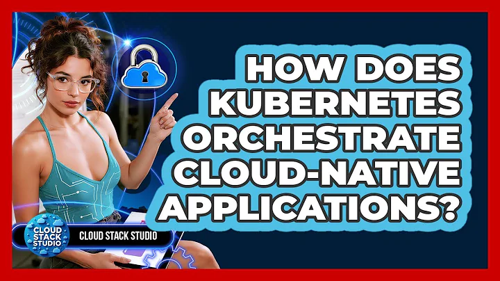 How Does Kubernetes Orchestrate Cloud-native Applications? - Cloud Stack Studio