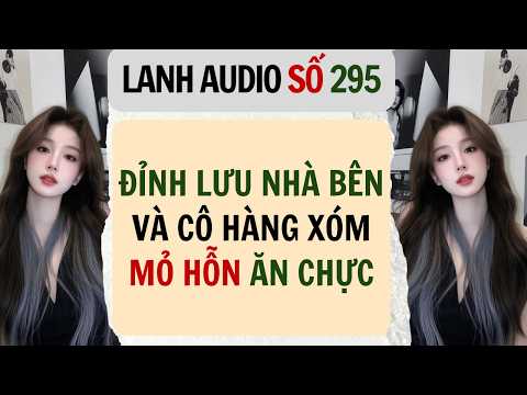 Full | Lanh Audio Số 295 | ĐỈNH LƯU NHÀ BÊN VÀ CÔ HÀNG XÓM MỎ HỖN ĂN CHỰC