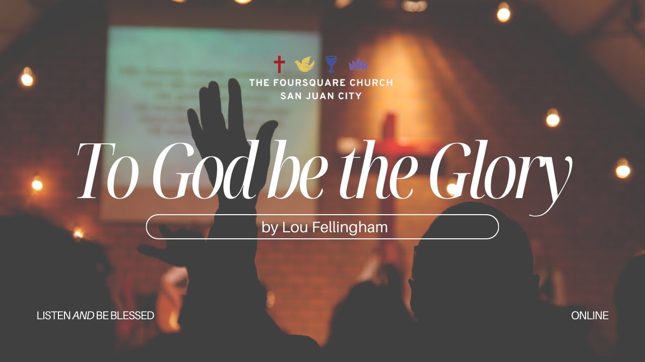 TO GOD BE THE GLORY by Lou Fellingham - The Foursquare Church San Juan ...