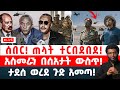 ሰበር ጠላት ተርበደበደ አስመራን በሰአታት ውስጥ ታደሰ ወረደ ጉድ አመጣ