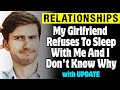 My Girlfriend Refuses To Sleep With Me And I Don't Know Why