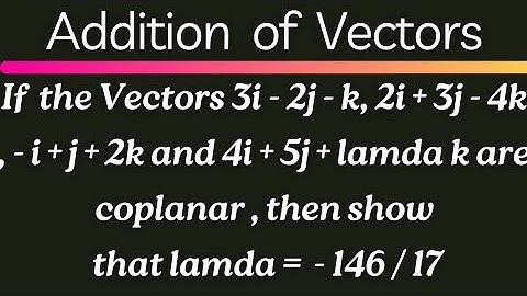 If 3i- 2j-k, 2i+3j-4k,- i+j+2k & 4i+5j+ lamda k are coplanar then lamda = - 146/17@EAG