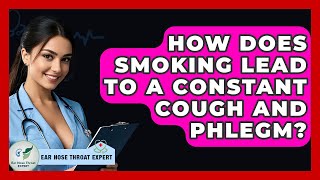 How Does Smoking Lead To A Constant Cough And Phlegm? - Ear Nose Throat Expert