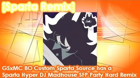 [Sparta Remix] GSxMC BO Custom Sparta Source has a Sparta Hyper DJ Madhouse SFP Party Hard Remix