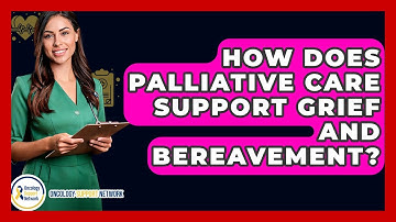 How Does Palliative Care Support Grief And Bereavement? - Oncology Support Network