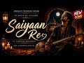 Saiyaan Re | Soulful Sufi Classical Fusion