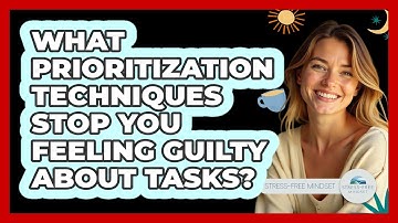 What Prioritization Techniques Stop You Feeling Guilty About Tasks? - Stress Free Mindset