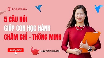 5 CÂU NÓI GIÚP CON HỌC HÀNH CHĂM CHỈ - THÔNG MINH | Nguyễn Thị Lanh