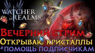 ВЕЧЕРНИЙ СТРИМ! Откываю кристаллы по заявкам+помогаю подписчикам Watcher of Realms