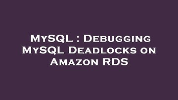 MySQL : Debugging MySQL Deadlocks on Amazon RDS