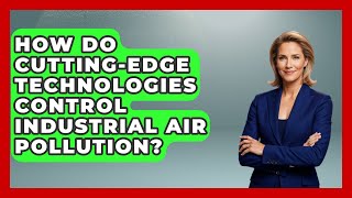 How Do Cutting-edge Technologies Control Industrial Air Pollution? - Explaining Ecology