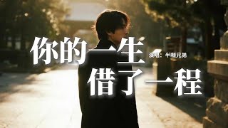 半噸兄弟 - 你的一生借了一程『怪我太笨愛你愛太深，你的誓言我句句當了真，我以為我可以和你結婚，你傷我不留一絲分寸。』【動態歌詞MV】