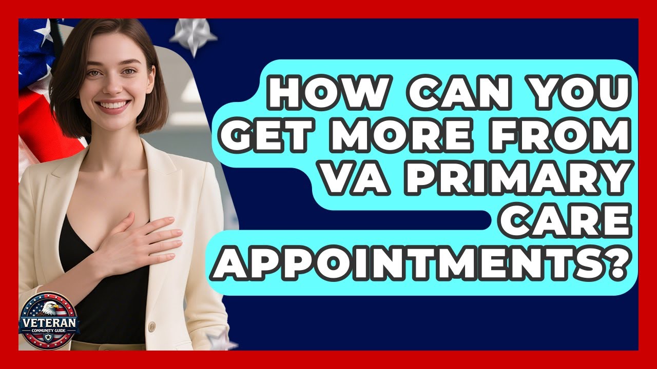 How Can You Get More From VA Primary Care Appointments? - Veteran Community Guide