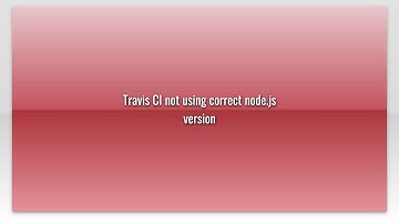 Travis CI not using correct node.js version