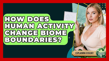 How Does Human Activity Change Biome Boundaries? - Explaining Ecology