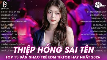 Thiệp Hồng Sai Tên Remix ♫ BXH Nhạc Trẻ EDM Hot Trend TRIỆU VIEW - Top 15 Bản EDM TikTok Hay 2026