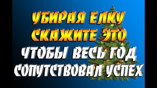 Когда станете убирать елку, скажите ЭТО, чтобы весь год сопутствовал успех