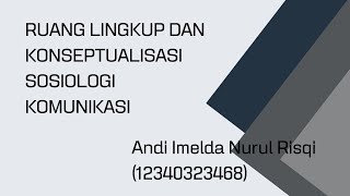 RUANG LINGKUP DAN KONSEPTUALISASI SOSIOLOGI KOMUNIKASI - Andi Imelda Nurul R.