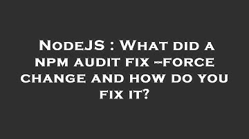 NodeJS : What did a npm audit fix --force change and how do you fix it?