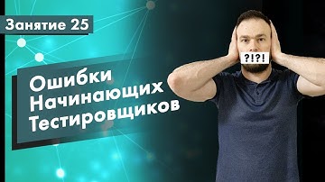 Курс Тестирование ПО. Занятие 25. Ошибки начинающих тестировщиков | QA START UP