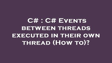 C# : C# Events between threads executed in their own thread (How to)?