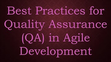 Best Practices for Quality Assurance (QA) in Agile Development