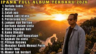 IPANK FULL ALBUM TERBARU PILIHAN 2026 | TERLALU SADIS MUTIARA - SALAH APA - GUBUK JADI ISTANA