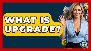 What Is Upgrade? - Ask Your Bank Teller