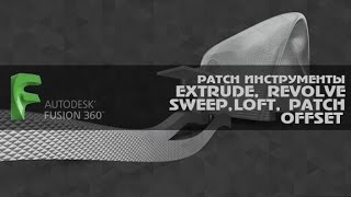 Fusion 360 PATCH ИНСТРУМЕНТЫ EXTRUDE, REVOLVE, SWEEP, LOFT, PATCH, OFFSET Fusion 360 PATCH ИНСТРУМЕНТЫ EXTRUDE, REVOLVE, SWEEP, LOFT, PATCH, OFFSET
