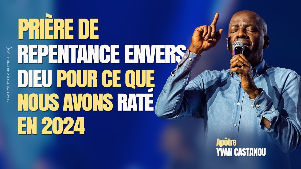 PRIÈRE DE REPENTANCE ENVERS DIEU POUR CE QUE NOUS AVONS RATÉ EN 2024 🙏 | Apôtre Yvan CASTANOU