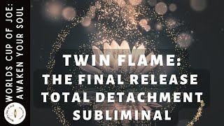 Twin Flames: The Final Release Total Detachment to Union Subliminal❤️‍🔥