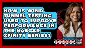 How Is Wind Tunnel Testing Used To Improve Performance In The NASCAR Xfinity Series?