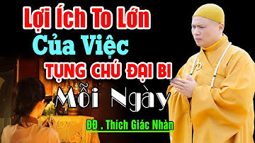 LỢI ÍCH TO LỚN Của Việc TRÌ TỤNG CHÚ ĐẠI BI Mỗi Ngày (Đừng Bỏ Qua ) - Thầy Thích Giác Nhàn