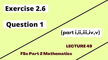 Exercise 2.6 Question 1 (part i, ii, iii, iv, v) | FSc Part 2 Mathematics | Lecture 49