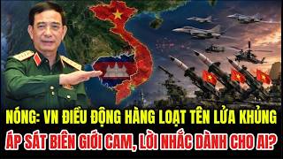 NÓNG: VN ''Điều Động'' Hàng Loạt Tên Lửa Khủng Áp Sát Biên Giới Cam, Lời Nhắc Dành Cho Ai?
