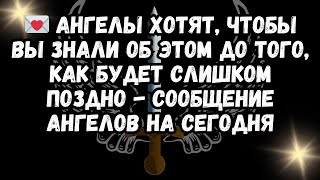 💌 Ангелы хотят, чтобы вы знали об этом до того, как будет слишком поздно - Сообщение ангелов на...