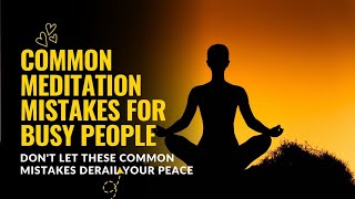 Common meditation mistakes for busy people - Don't Let These Common Mistakes Derail Your Peace