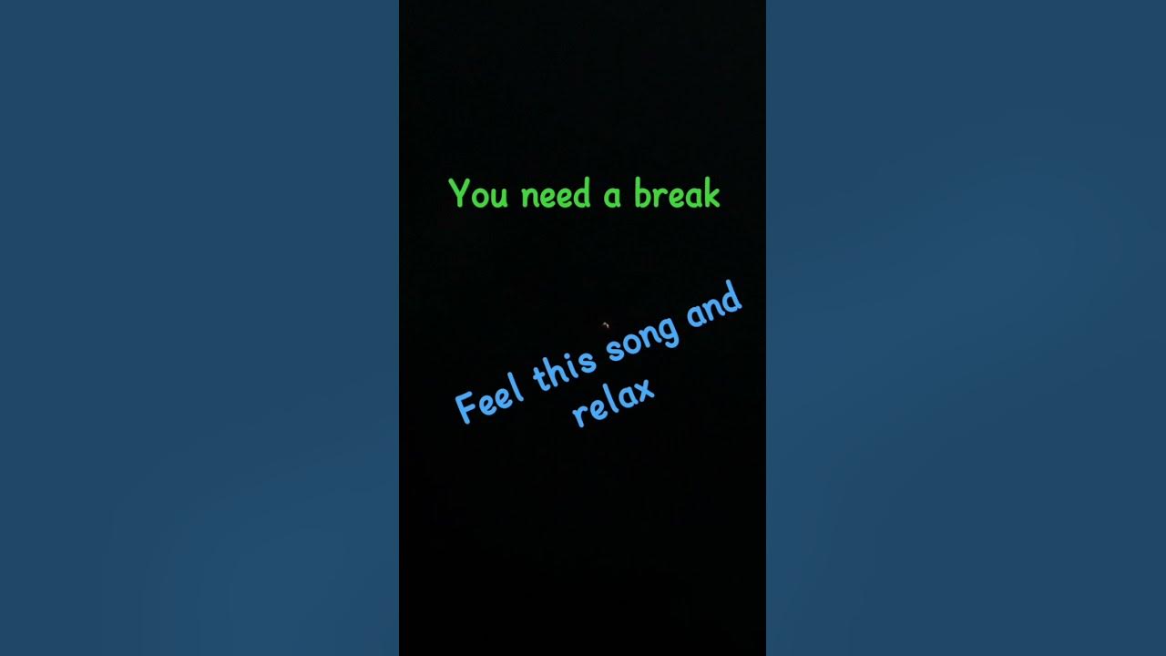 You need a break. Feel this song 😌