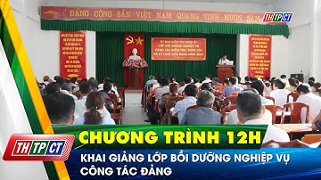 Khai giảng lớp bồi dưỡng nghiệp vụ công tác Đảng | Cần Thơ TV