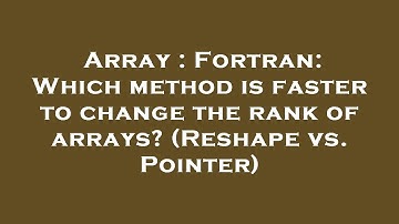 Array : Fortran: Which method is faster to change the rank of arrays? (Reshape vs. Pointer)