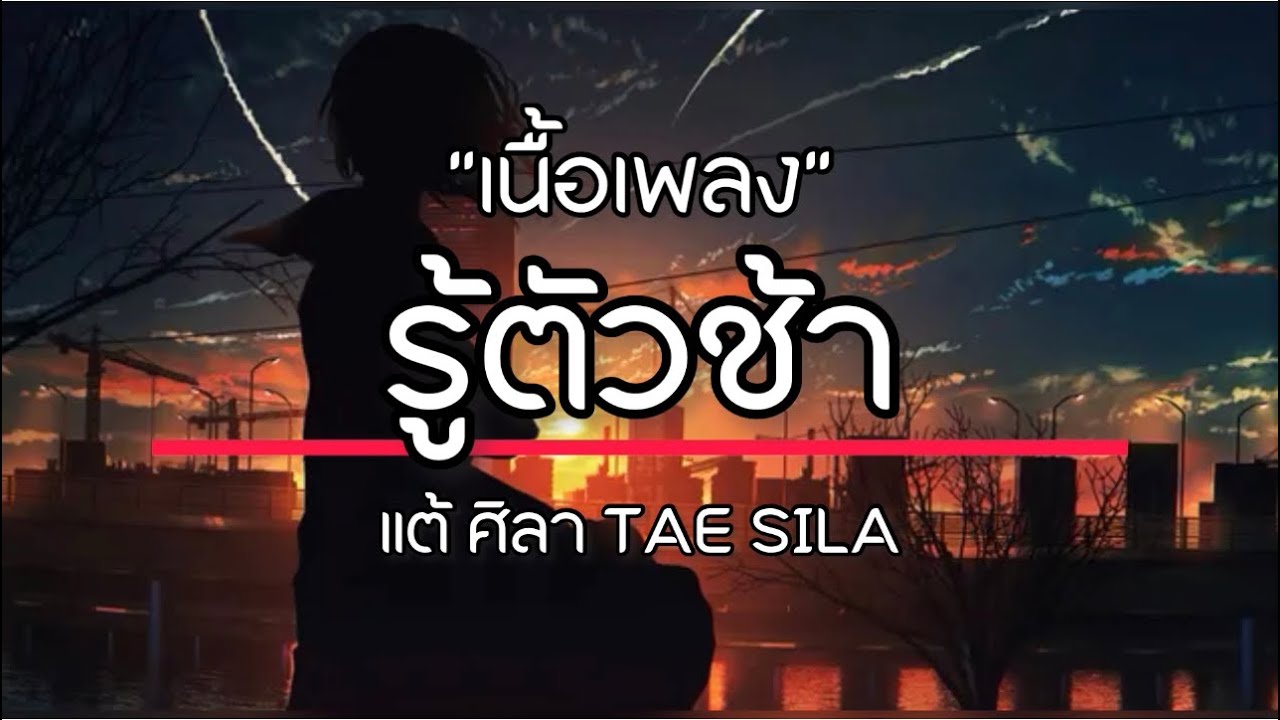 รู้ตัวช้า -  แต้ ศิลา [เนื้อเพลง]