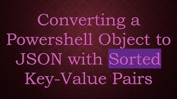 Converting a Powershell Object to JSON with Sorted Key-Value Pairs