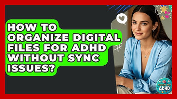 How To Organize Digital Files For ADHD Without Sync Issues? - Managing Your ADHD