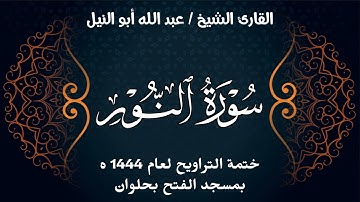 سورة النور | ختمة تراويح 1444 ه | الشيخ عبد الله أبو النيل