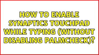 How To Enable Synaptics Touchpad While Typing without Disabling Palmcheck 7 Solutions