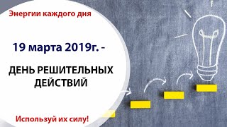 19 марта (Вт) 2019г. - ДЕНЬ РЕШИТЕЛЬНЫХ ДЕЙСТВИЙ 19 марта (Вт) 2019г. - ДЕНЬ РЕШИТЕЛЬНЫХ ДЕЙСТВИЙ
